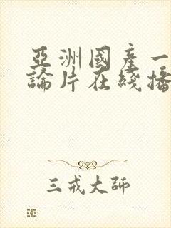 亚洲国产一级理论片在线播放