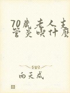 70岁老人支气管炎吃什么药好一些