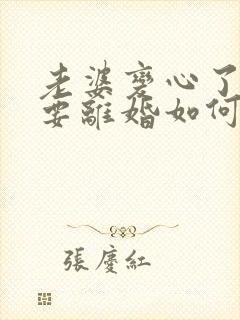 老婆变心了执意要离婚如何挽回