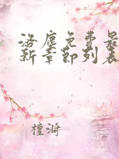 洛尘免费最新更新章节列表 洛尘免费最新更新章节列表