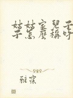 姑姑家儿子的孩子怎么称呼