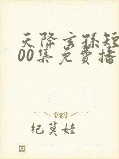 天降玄孙短剧100集免费播放