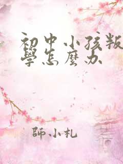 初中小孩叛逆厌学怎么办