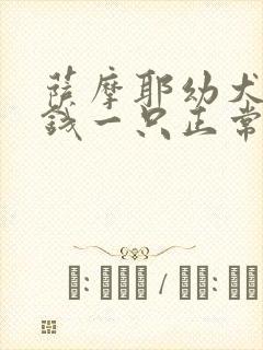 萨摩耶幼犬多少钱一只正常价