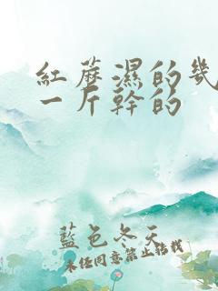 红蘑湿的几斤晒一斤干的