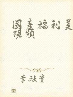 国产福利美女小视频