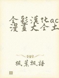 全彩汉化acg漫画大全土豪漫画 全彩汉化acg漫画大全土豪漫画
