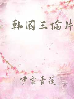 韩国三伦片 韩国三伦片