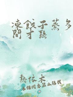 冻饺子蒸多少时间才熟