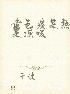 黄色痰是热咳还是凉咳