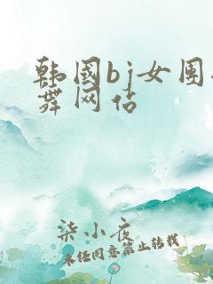 韩国bj女团裸舞网站