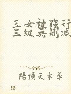 玉女被强行糟蹋三级无删减版电影