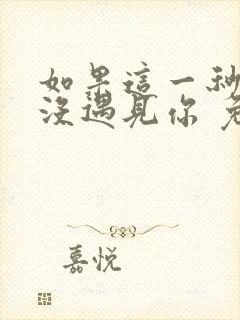如果这一秒,我没遇见你 免费阅读