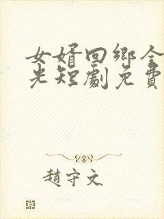 女婿回乡全村风光短剧免费的
