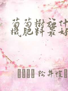 葡萄树施什么有机肥料最好
