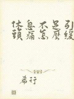 休息不足引起的头痛怎么缓解