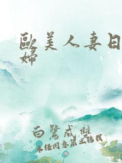 欧美人妻日韩少妇