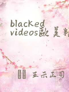 blackedvideos欧美精品 blackedvideos欧美精品