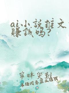 ai小说推文能赚钱吗? ai小说推文能赚钱吗?