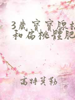 3岁宝宝腺样体和扁桃体肥大