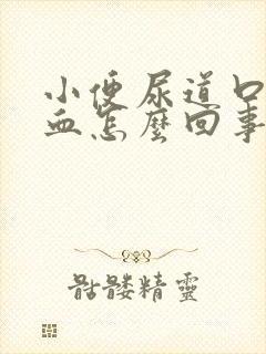 小便尿道口疼流血怎么回事