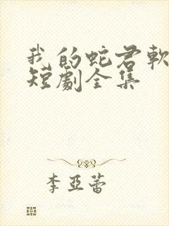 我的蛇君软又妖短剧全集
