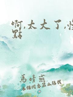 啊,太大了,慢点