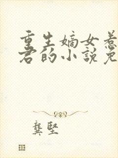 重生嫡女惹上暴君的小说免费阅读 重生嫡女惹上暴君的小说免费阅读