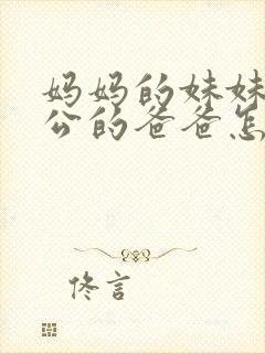 妈妈的妹妹的老公的爸爸怎么称呼