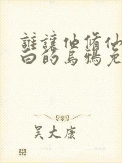 谁让他修仙的最白的乌鸦免费阅读全文