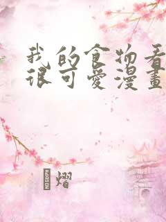 我的食物看起来很可爱漫画最新一话 我的食物看起来很可爱漫画最新一话