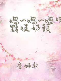 嗯~嗯~嗯啊轻点吸奶头