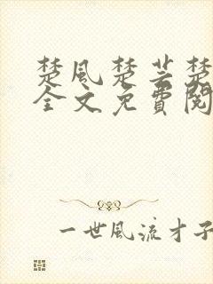 楚风楚芸楚鸿飞全文免费阅读修罗武神二千章