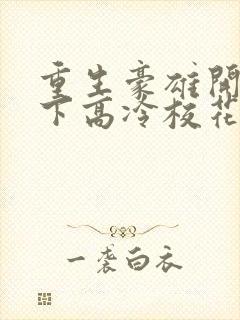 重生豪雄开局拿下高冷校花的小说