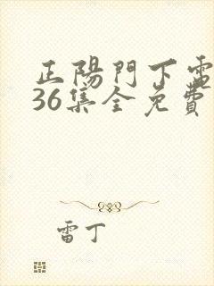 正阳门下电视剧36集全免费视频 正阳门下电视剧36集全免费视频