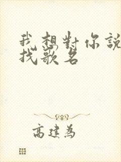 我想对你说歌词找歌名
