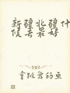 新疆北疆什么时候去最好