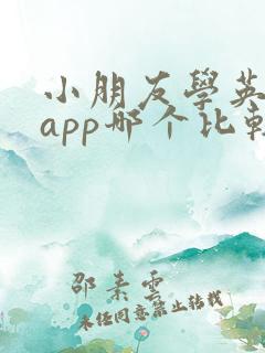 小朋友学英语的app哪个比较好 小朋友学英语的app哪个比较好