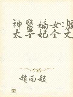 神医嫡女:腹黑太子妃全文免费阅读