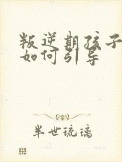 叛逆期孩子厌学如何引导
