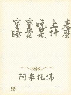 宝宝晚上老是不睡觉是什么原因 宝宝晚上老是不睡觉是什么原因
