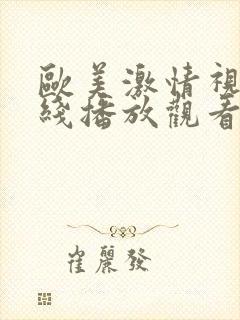 欧美激情视频在线播放观看 欧美激情视频在线播放观看