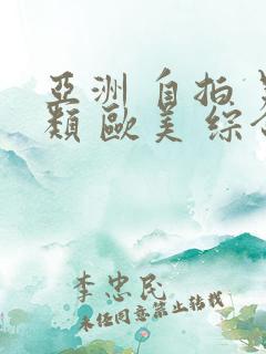 亚洲 自拍 另类 欧美 综合