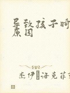 导致孩子畸形的原因