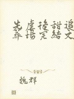 先虐后甜追妻火葬场完结文 先虐后甜追妻火葬场完结文