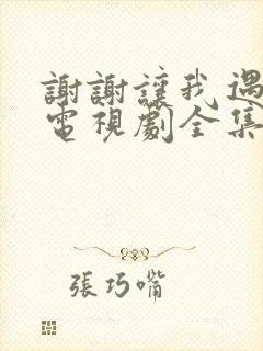 谢谢让我遇见你电视剧全集免费观看 谢谢让我遇见你电视剧全集免费观看