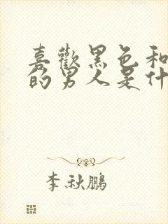 喜欢黑色和蓝色的男人是什么性格