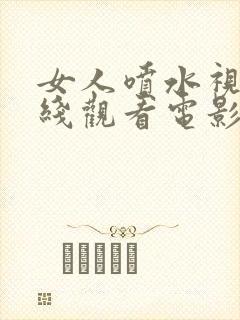 女人喷水视频在线观看电影免费