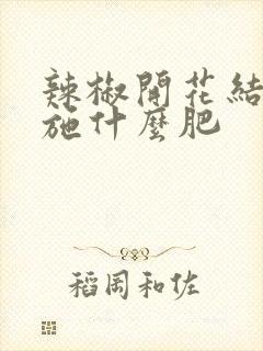 辣椒开花结果了施什么肥