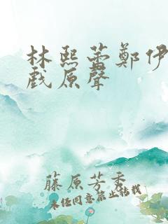 林熙蕾郑伊健吻戏原声 林熙蕾郑伊健吻戏原声